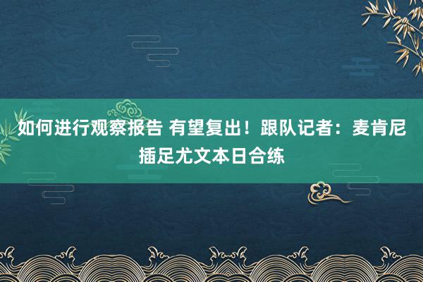 如何进行观察报告 有望复出！跟队记者：麦肯尼插足尤文本日合练