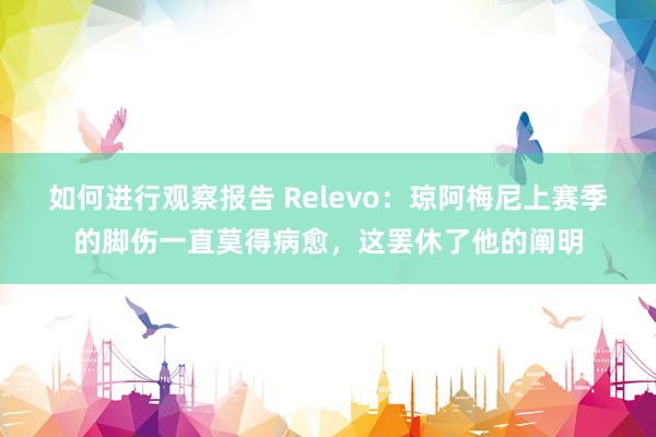 如何进行观察报告 Relevo：琼阿梅尼上赛季的脚伤一直莫得病愈，这罢休了他的阐明