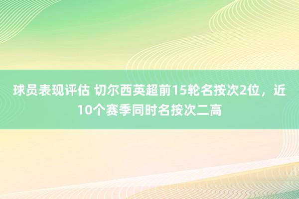 球员表现评估 切尔西英超前15轮名按次2位，近10个赛季同时名按次二高