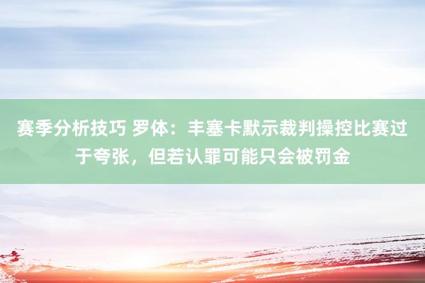 赛季分析技巧 罗体：丰塞卡默示裁判操控比赛过于夸张，但若认罪可能只会被罚金