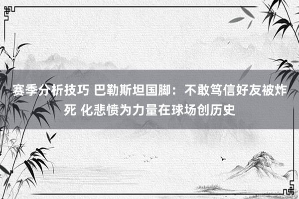 赛季分析技巧 巴勒斯坦国脚：不敢笃信好友被炸死 化悲愤为力量在球场创历史