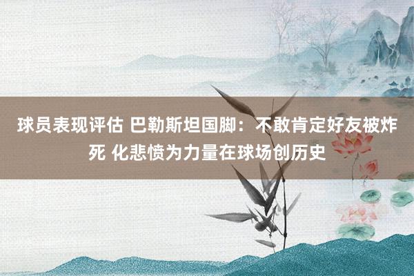 球员表现评估 巴勒斯坦国脚：不敢肯定好友被炸死 化悲愤为力量在球场创历史