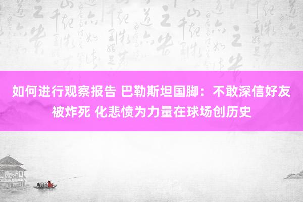 如何进行观察报告 巴勒斯坦国脚：不敢深信好友被炸死 化悲愤为力量在球场创历史