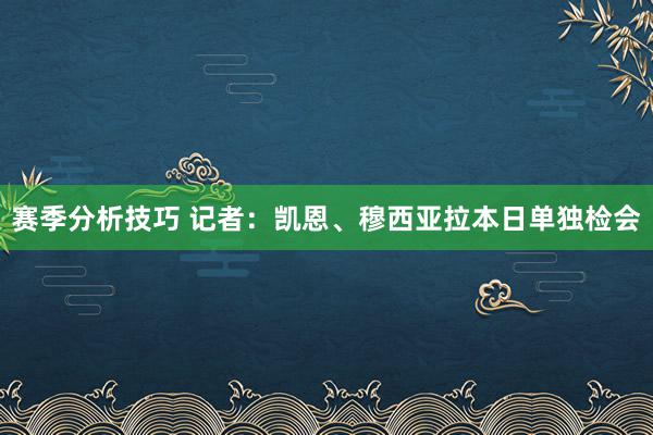 赛季分析技巧 记者：凯恩、穆西亚拉本日单独检会