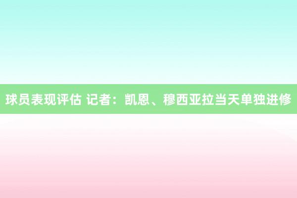 球员表现评估 记者：凯恩、穆西亚拉当天单独进修