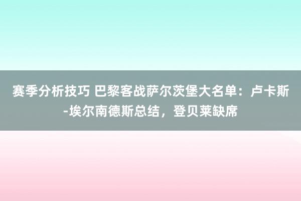 赛季分析技巧 巴黎客战萨尔茨堡大名单：卢卡斯-埃尔南德斯总结，登贝莱缺席