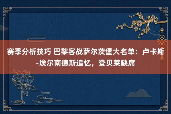 赛季分析技巧 巴黎客战萨尔茨堡大名单：卢卡斯-埃尔南德斯追忆，登贝莱缺席