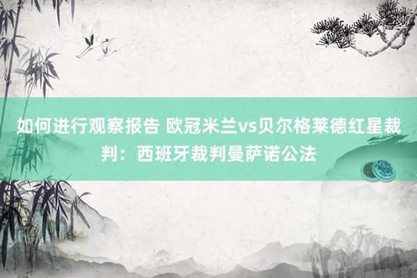 如何进行观察报告 欧冠米兰vs贝尔格莱德红星裁判：西班牙裁判曼萨诺公法