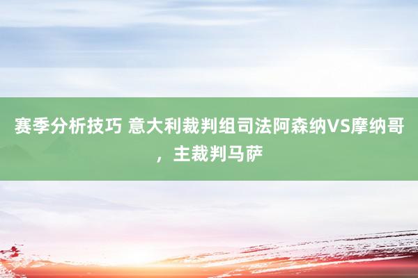 赛季分析技巧 意大利裁判组司法阿森纳VS摩纳哥，主裁判马萨