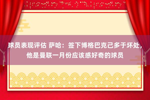 球员表现评估 萨哈：签下博格巴克己多于坏处，他是曼联一月份应该感好奇的球员