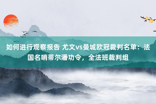 如何进行观察报告 尤文vs曼城欧冠裁判名单：法国名哨蒂尔潘功令，全法班裁判组