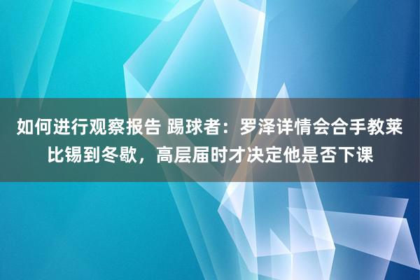 如何进行观察报告 踢球者：罗泽详情会合手教莱比锡到冬歇，高层届时才决定他是否下课