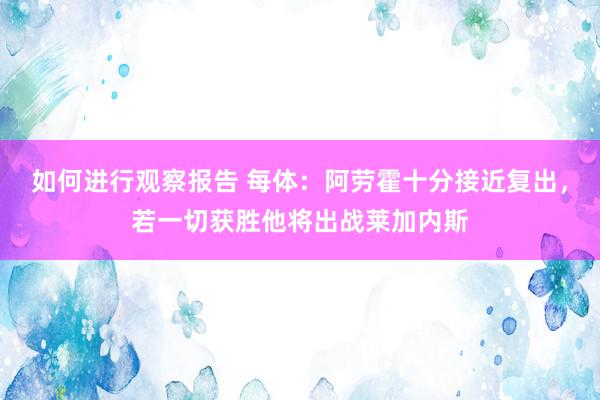 如何进行观察报告 每体：阿劳霍十分接近复出，若一切获胜他将出战莱加内斯