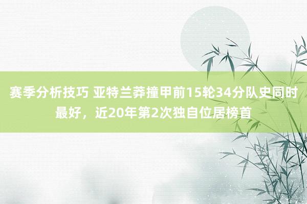 赛季分析技巧 亚特兰莽撞甲前15轮34分队史同时最好，近20年第2次独自位居榜首