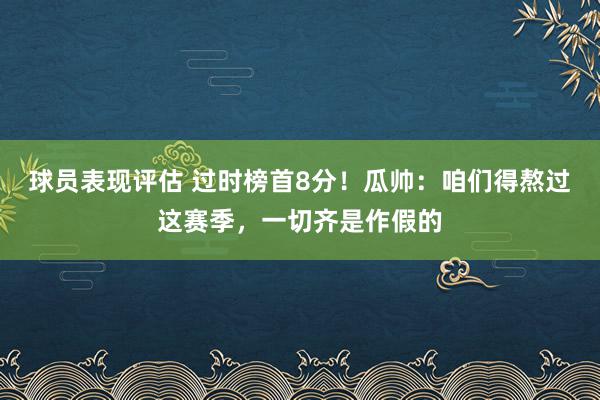 球员表现评估 过时榜首8分！瓜帅：咱们得熬过这赛季，一切齐是作假的