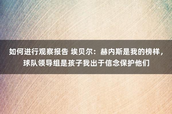 如何进行观察报告 埃贝尔：赫内斯是我的榜样，球队领导组是孩子我出于信念保护他们