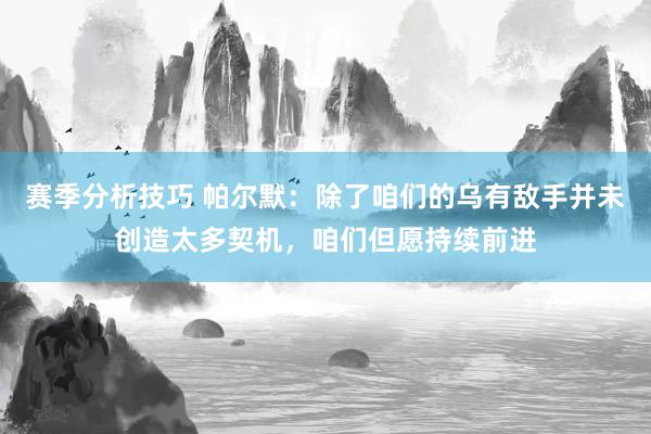 赛季分析技巧 帕尔默：除了咱们的乌有敌手并未创造太多契机，咱们但愿持续前进