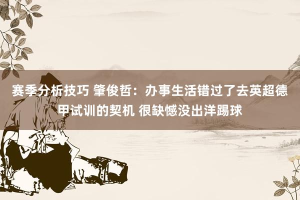 赛季分析技巧 肇俊哲：办事生活错过了去英超德甲试训的契机 很缺憾没出洋踢球