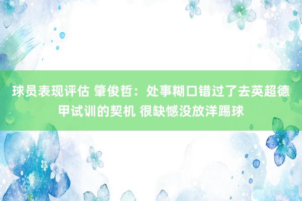 球员表现评估 肇俊哲：处事糊口错过了去英超德甲试训的契机 很缺憾没放洋踢球