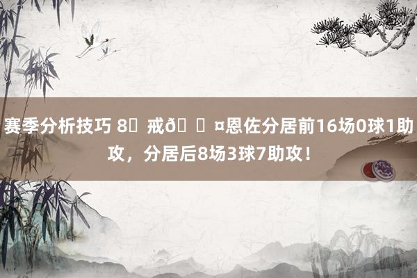 赛季分析技巧 8⃣戒😤恩佐分居前16场0球1助攻，分居后8场3球7助攻！