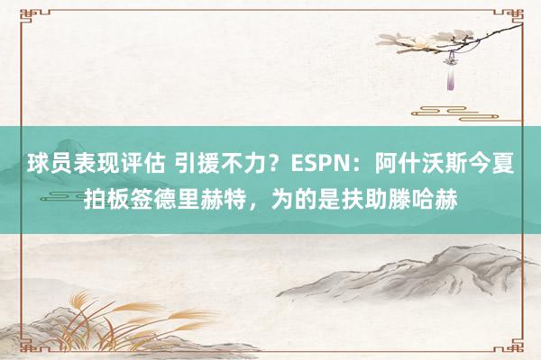 球员表现评估 引援不力？ESPN：阿什沃斯今夏拍板签德里赫特，为的是扶助滕哈赫