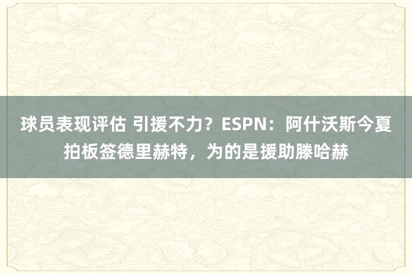 球员表现评估 引援不力？ESPN：阿什沃斯今夏拍板签德里赫特，为的是援助滕哈赫