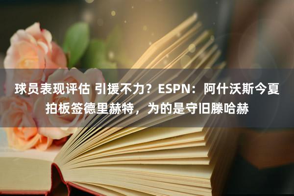 球员表现评估 引援不力？ESPN：阿什沃斯今夏拍板签德里赫特，为的是守旧滕哈赫