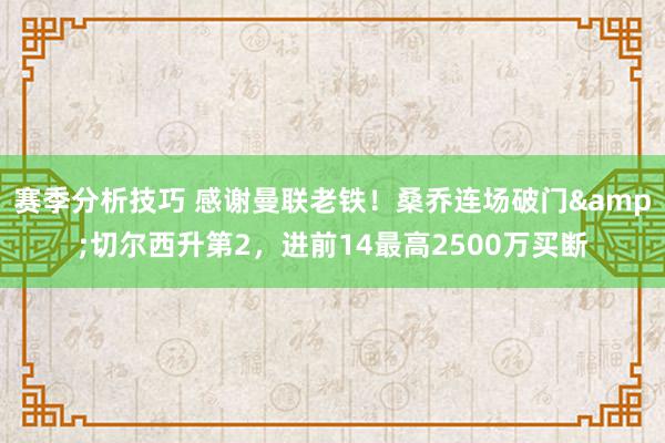 赛季分析技巧 感谢曼联老铁！桑乔连场破门&切尔西升第2，进前14最高2500万买断