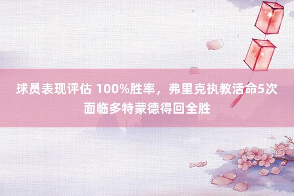 球员表现评估 100%胜率，弗里克执教活命5次面临多特蒙德得回全胜