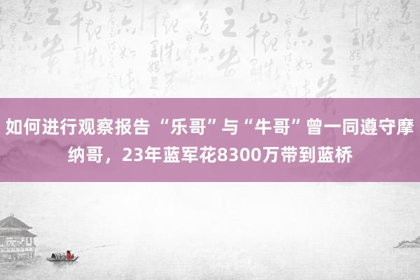 如何进行观察报告 “乐哥”与“牛哥”曾一同遵守摩纳哥，23年蓝军花8300万带到蓝桥