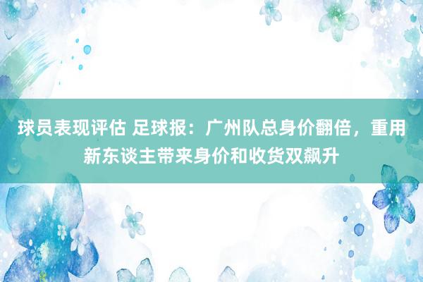 球员表现评估 足球报：广州队总身价翻倍，重用新东谈主带来身价和收货双飙升