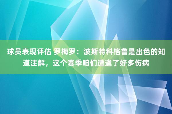 球员表现评估 罗梅罗：波斯特科格鲁是出色的知道注解，这个赛季咱们遭逢了好多伤病