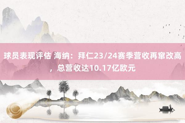 球员表现评估 海纳：拜仁23/24赛季营收再窜改高，总营收达10.17亿欧元