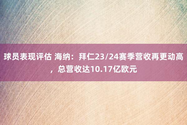 球员表现评估 海纳：拜仁23/24赛季营收再更动高，总营收达10.17亿欧元