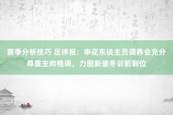 赛季分析技巧 足球报：申花东谈主员调养会充分尊重主帅格调，力图新援冬训前到位