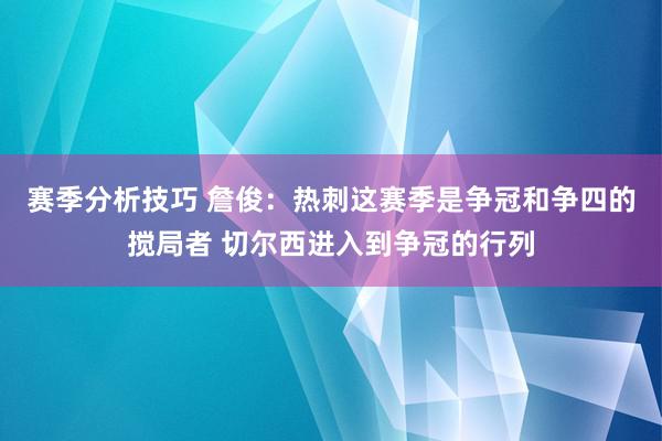 赛季分析技巧 詹俊：热刺这赛季是争冠和争四的搅局者 切尔西进入到争冠的行列