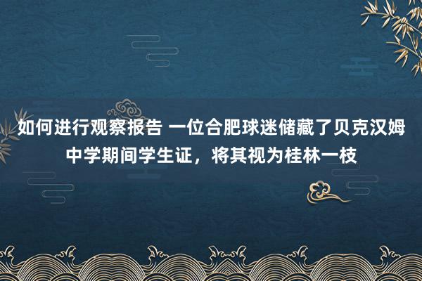 如何进行观察报告 一位合肥球迷储藏了贝克汉姆中学期间学生证，将其视为桂林一枝