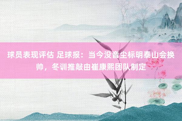 球员表现评估 足球报：当今没音尘标明泰山会换帅，冬训推敲由崔康熙团队制定