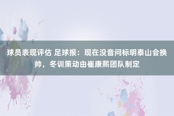 球员表现评估 足球报：现在没音问标明泰山会换帅，冬训策动由崔康熙团队制定