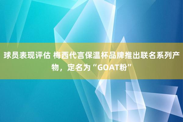 球员表现评估 梅西代言保温杯品牌推出联名系列产物，定名为“GOAT粉”