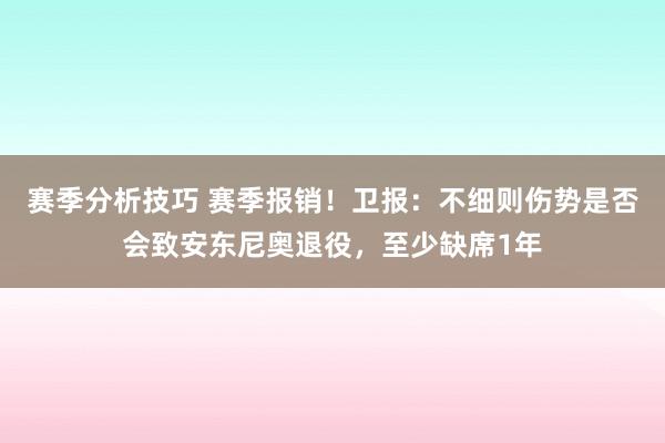 赛季分析技巧 赛季报销！卫报：不细则伤势是否会致安东尼奥退役，至少缺席1年