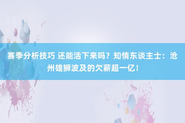 赛季分析技巧 还能活下来吗？知情东谈主士：沧州雄狮波及的欠薪超一亿！