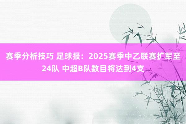 赛季分析技巧 足球报：2025赛季中乙联赛扩军至24队 中超B队数目将达到4支