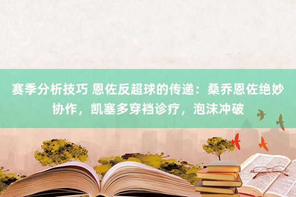 赛季分析技巧 恩佐反超球的传递：桑乔恩佐绝妙协作，凯塞多穿裆诊疗，泡沫冲破