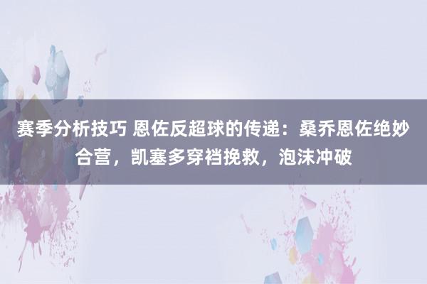 赛季分析技巧 恩佐反超球的传递：桑乔恩佐绝妙合营，凯塞多穿裆挽救，泡沫冲破