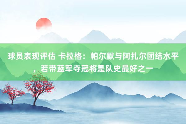 球员表现评估 卡拉格：帕尔默与阿扎尔团结水平，若带蓝军夺冠将是队史最好之一