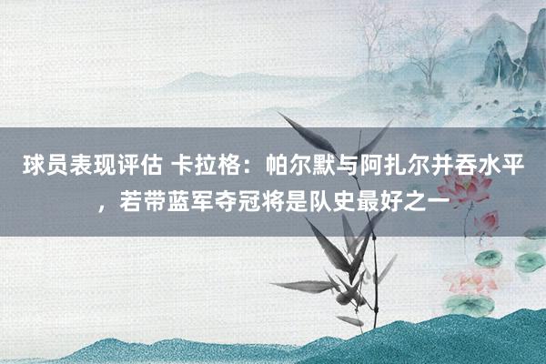 球员表现评估 卡拉格：帕尔默与阿扎尔并吞水平，若带蓝军夺冠将是队史最好之一