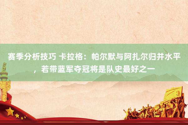 赛季分析技巧 卡拉格：帕尔默与阿扎尔归并水平，若带蓝军夺冠将是队史最好之一