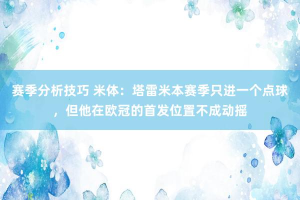 赛季分析技巧 米体：塔雷米本赛季只进一个点球，但他在欧冠的首发位置不成动摇