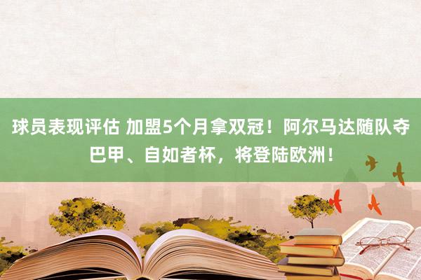 球员表现评估 加盟5个月拿双冠！阿尔马达随队夺巴甲、自如者杯，将登陆欧洲！